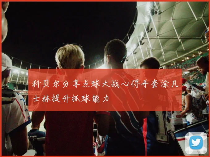 科贝尔分享点球大战心得手套涂凡士林提升抓球能力