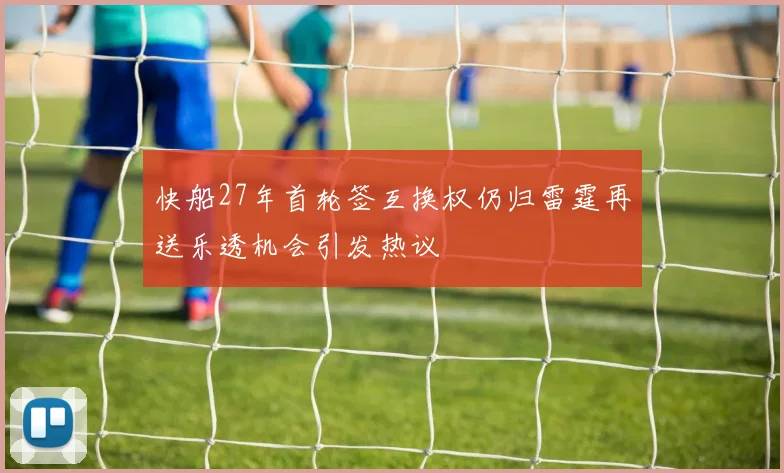 快船27年首轮签互换权仍归雷霆再送乐透机会引发热议