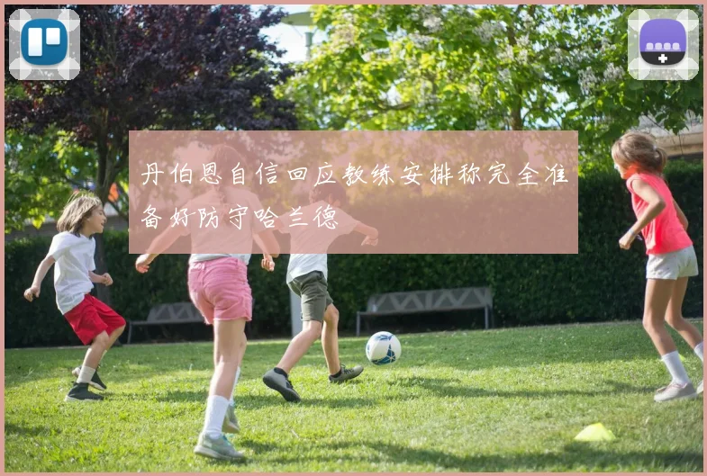 丹伯恩自信回应教练安排称完全准备好防守哈兰德