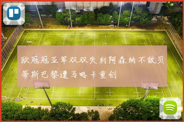 欧冠冠亚军双双失利阿森纳不敌贝蒂斯巴黎遭马略卡重创