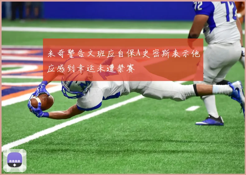 米奇警告文班应自保A史密斯表示他应感到幸运未遭禁赛