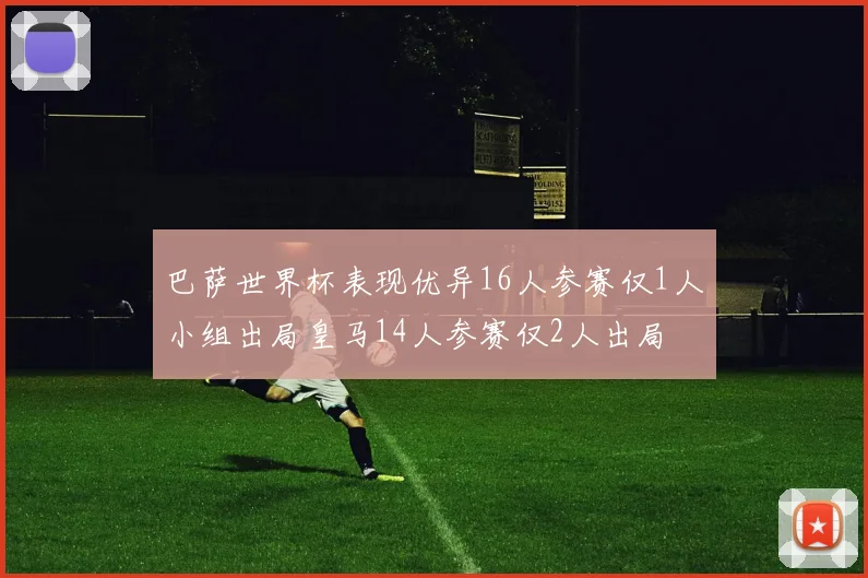 巴萨世界杯表现优异16人参赛仅1人小组出局皇马14人参赛仅2人出局