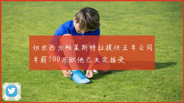 切尔西为帕莱斯特拉提供五年合同年薪500万欧他已决定接受