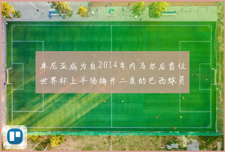 库尼亚成为自2014年内马尔后首位世界杯上半场梅开二度的巴西球员