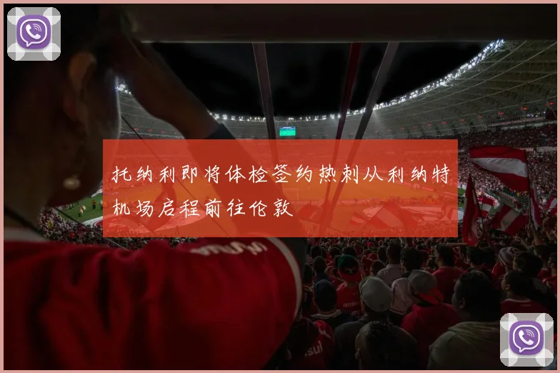 托纳利即将体检签约热刺从利纳特机场启程前往伦敦